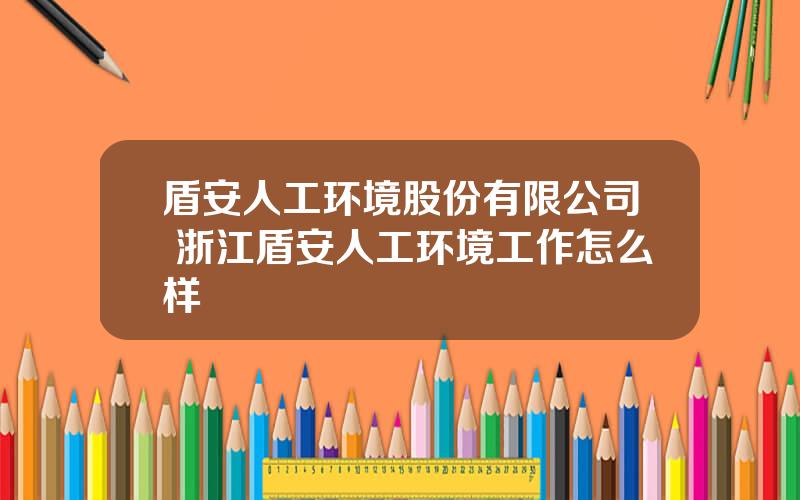 盾安人工环境股份有限公司 浙江盾安人工环境工作怎么样